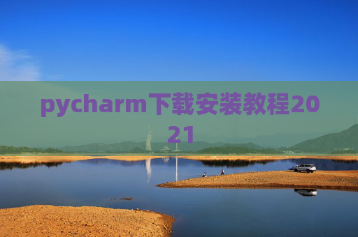 pycharm下载安装教程2021 pycharm下载安装教程2021